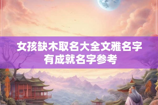 女孩缺木取名大全文雅名字 有成就名字参考