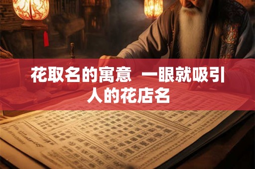 花取名的寓意  一眼就吸引人的花店名