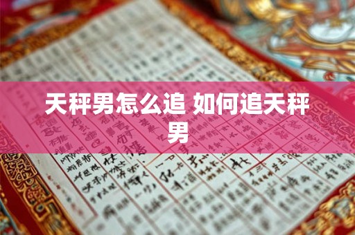 天秤男怎么追 如何追天秤男