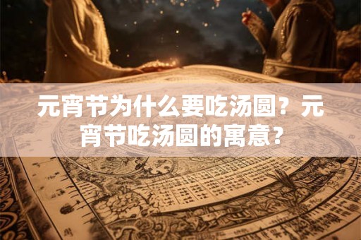 元宵节为什么要吃汤圆？元宵节吃汤圆的寓意？