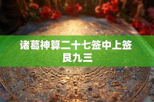 诸葛神算二十七签中上签 艮九三 诸葛神算二十七签中上签 艮九三