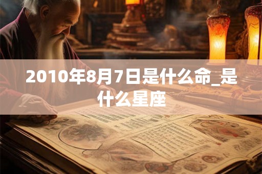 2010年8月7日是什么命_是什么星座