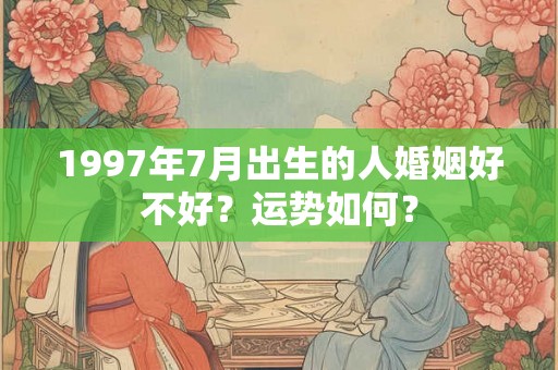 1997年7月出生的人婚姻好不好？运势如何？