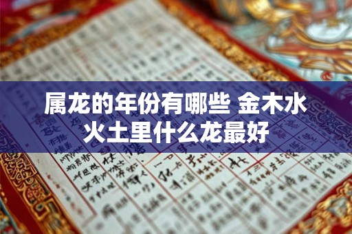 属龙的年份有哪些 金木水火土里什么龙最好