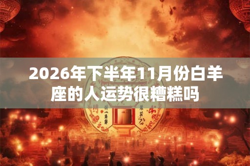 2026年下半年11月份白羊座的人运势很糟糕吗