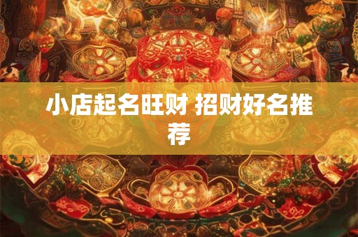 小店起名旺财 招财好名推荐
