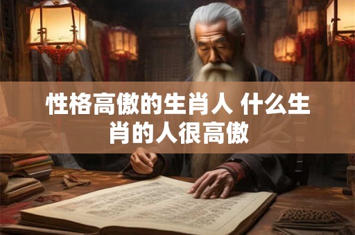 性格高傲的生肖人 什么生肖的人很高傲