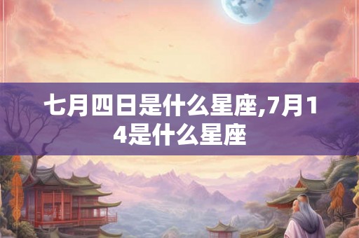 七月四日是什么星座,7月14是什么星座