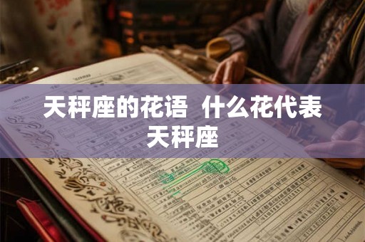 天秤座的花语  什么花代表天秤座