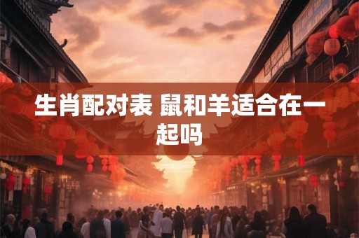 生肖配对表 鼠和羊适合在一起吗