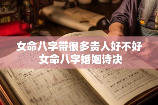 女命八字带很多贵人好不好 女命八字婚姻诗决