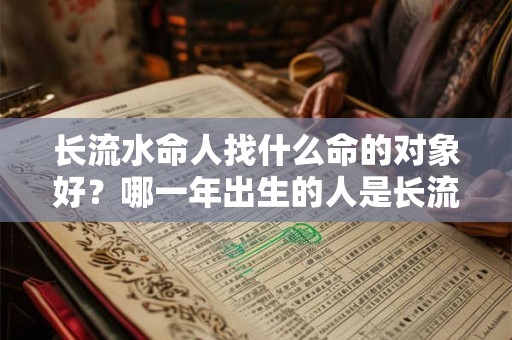 长流水命人找什么命的对象好？哪一年出生的人是长流水命？