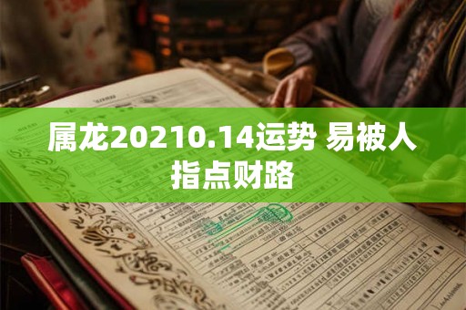 属龙20210.14运势 易被人指点财路