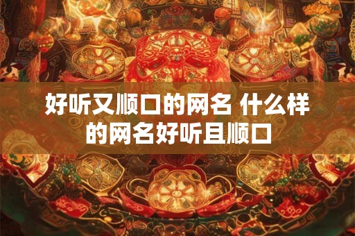 好听又顺口的网名 什么样的网名好听且顺口