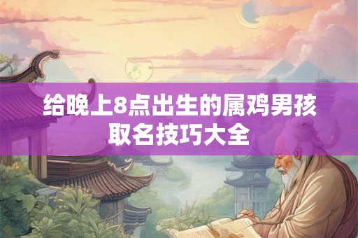 给晚上8点出生的属鸡男孩取名技巧大全