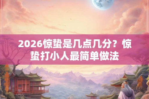 2026惊蛰是几点几分？惊蛰打小人最简单做法