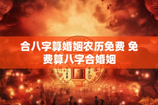 合八字算婚姻农历免费 免费算八字合婚姻