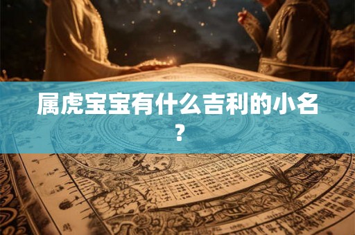 属虎宝宝有什么吉利的小名？