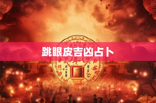 跳眼皮吉凶占卜 跳眼皮吉凶占卜