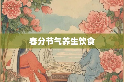 春分节气养生饮食 春分节气养生饮食