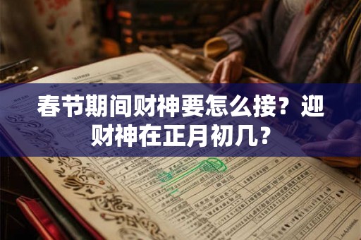 春节期间财神要怎么接?迎财神在正月初几? 春节期间财神要怎么接?迎财神在正月初几?