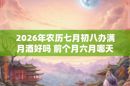 2026年农历七月初八办满月酒好吗 前个月六月哪天出生好