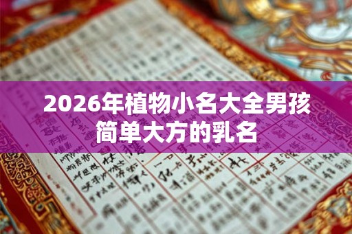 2026年植物小名大全男孩简单大方的乳名