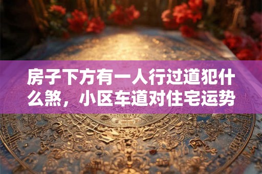 房子下方有一人行过道犯什么煞，小区车道对住宅运势的影响