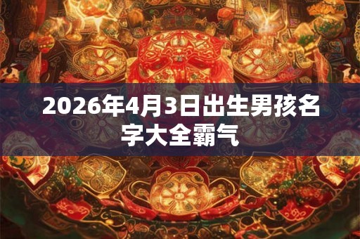 2026年4月3日出生男孩名字大全霸气
