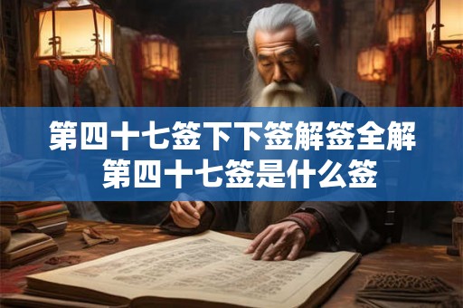 第四十七签下下签解签全解 第四十七签是什么签 第四十七签下下签解签全解 第四十七签是什么签