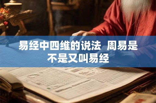 易经中四维的说法 周易是不是又叫易经 易经中四维的说法 周易是不是又叫易经