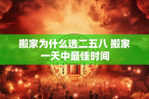 搬家为什么选二五八 搬家一天中最佳时间