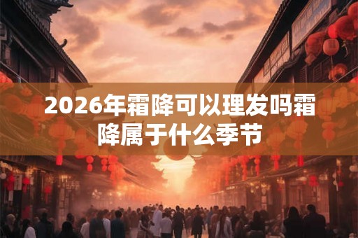 2026年霜降可以理发吗霜降属于什么季节