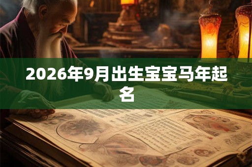 2026年9月出生宝宝马年起名 2026年9月出生宝宝马年起名