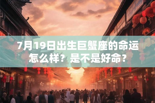 7月19日出生巨蟹座的命运怎么样？是不是好命？