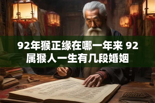 92年猴正缘在哪一年来 92属猴人一生有几段婚姻
