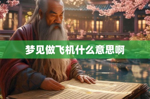 梦见做飞机什么意思啊 梦见做飞机什么意思啊