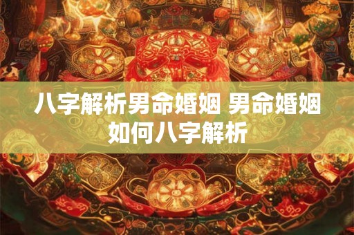 八字解析男命婚姻 男命婚姻如何八字解析