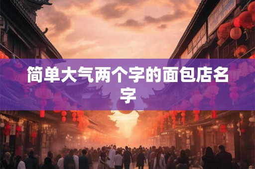 简单大气两个字的面包店名字