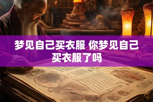 梦见自己买衣服 你梦见自己买衣服了吗