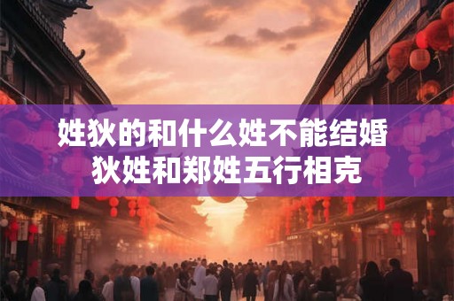 姓狄的和什么姓不能结婚 狄姓和郑姓五行相克