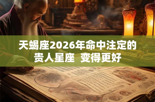 天蝎座2026年命中注定的贵人星座  变得更好
