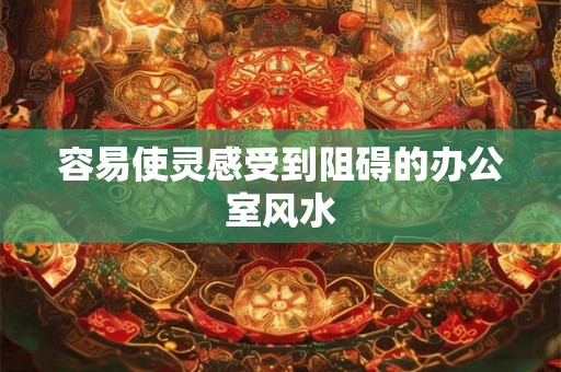 容易使灵感受到阻碍的办公室风水 容易使灵感受到阻碍的办公室风水