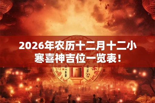 2026年农历十二月十二小寒喜神吉位一览表！