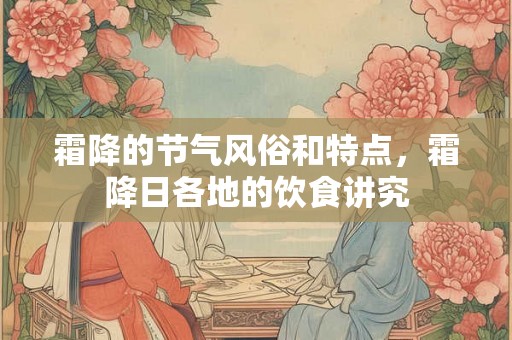 霜降的节气风俗和特点，霜降日各地的饮食讲究