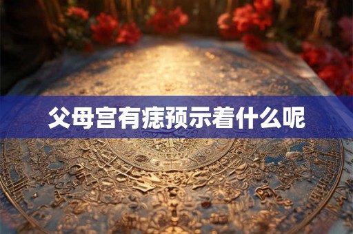 父母宫有痣预示着什么呢