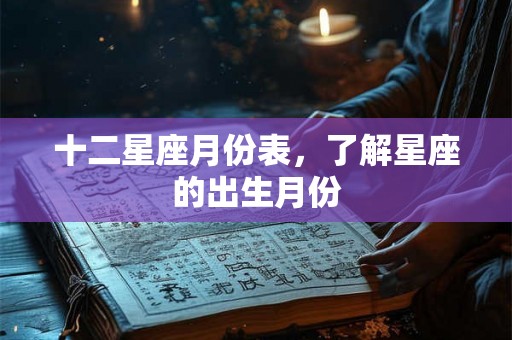 十二星座月份表，了解星座的出生月份