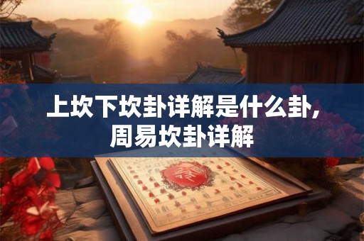 上坎下坎卦详解是什么卦,周易坎卦详解 上坎下坎卦详解是什么卦,周易坎卦详解