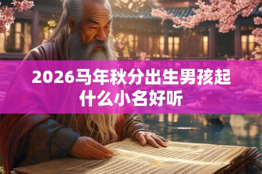 2026马年秋分出生男孩起什么小名好听