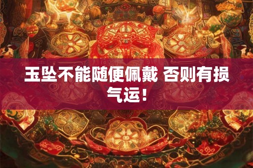 玉坠不能随便佩戴 否则有损气运！